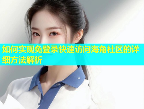 如何实现免登录快速访问海角社区的详细方法解析  第2张