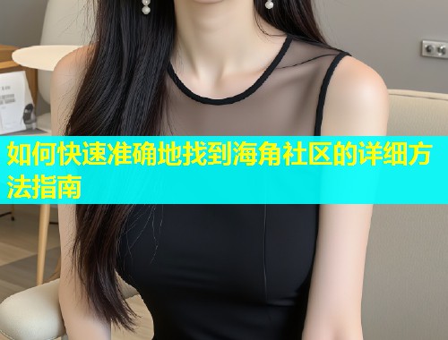 如何快速准确地找到海角社区的详细方法指南