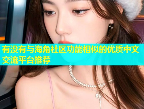 有没有与海角社区功能相似的优质中文交流平台推荐  第2张