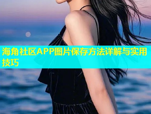 海角社区APP图片保存方法详解与实用技巧  第2张