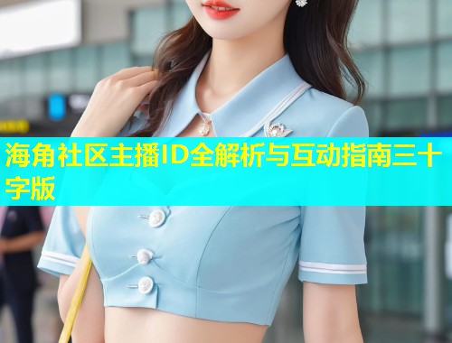 海角社区主播ID全解析与互动指南三十字版  第1张