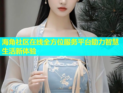 海角社区在线全方位服务平台助力智慧生活新体验