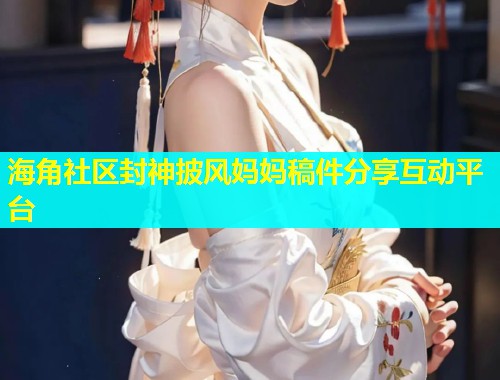 海角社区封神披风妈妈稿件分享互动平台  第2张