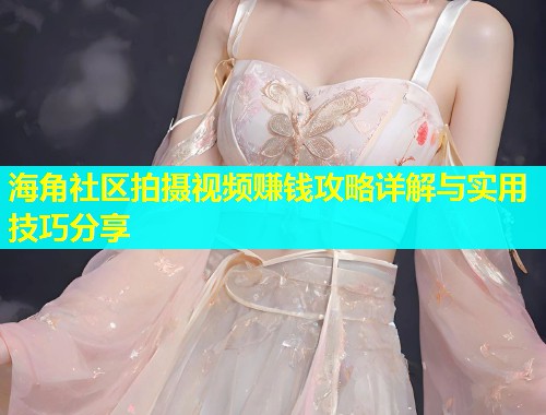 海角社区拍摄视频赚钱攻略详解与实用技巧分享  第2张