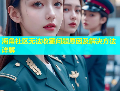 海角社区无法收藏问题原因及解决方法详解