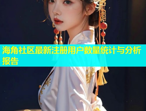 海角社区最新注册用户数量统计与分析报告