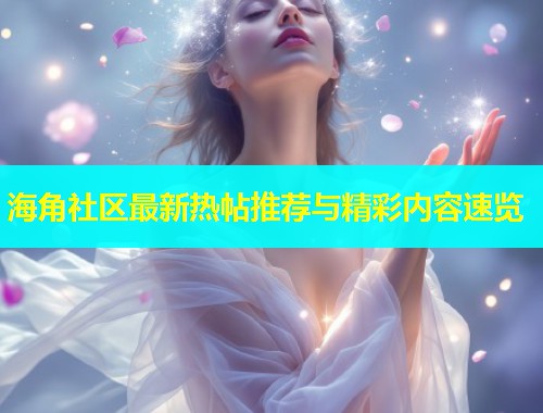 海角社区最新热帖推荐与精彩内容速览