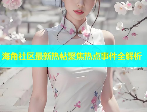 海角社区最新热帖聚焦热点事件全解析