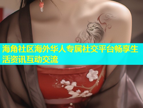 海角社区海外华人专属社交平台畅享生活资讯互动交流
