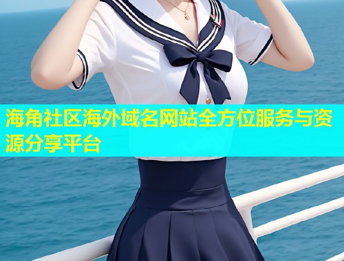 海角社区海外域名网站全方位服务与资源分享平台