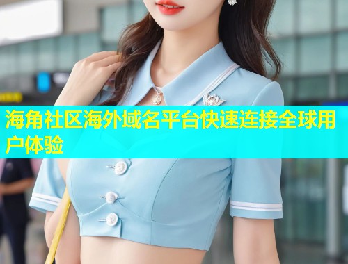 海角社区海外域名平台快速连接全球用户体验  第2张