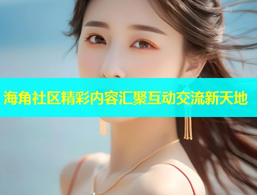 海角社区精彩内容汇聚互动交流新天地