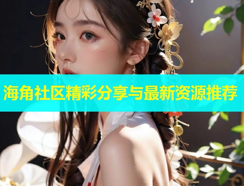 海角社区精彩分享与最新资源推荐