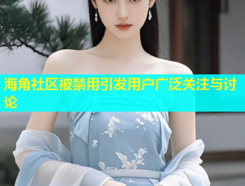 海角社区被禁用引发用户广泛关注与讨论