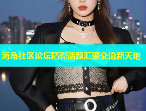 海角社区论坛精彩话题汇聚交流新天地  第2张