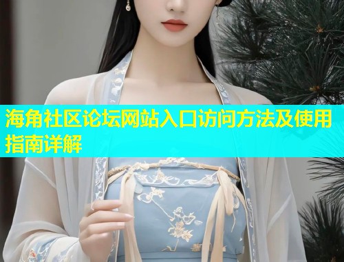 海角社区论坛网站入口访问方法及使用指南详解  第2张
