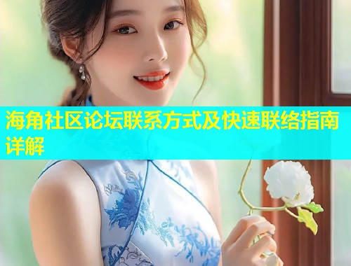 海角社区论坛联系方式及快速联络指南详解