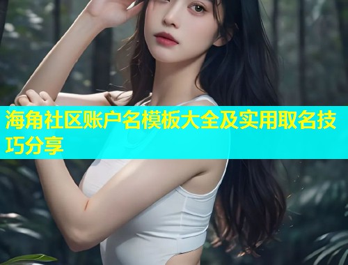 海角社区账户名模板大全及实用取名技巧分享