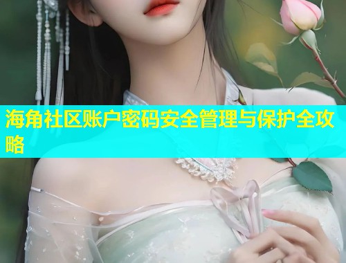 海角社区账户密码安全管理与保护全攻略