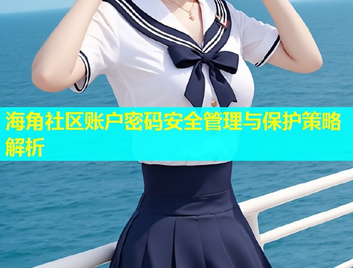 海角社区账户密码安全管理与保护策略解析