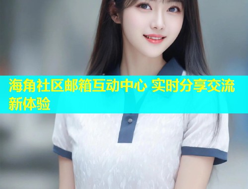 海角社区邮箱互动中心 实时分享交流新体验  第2张