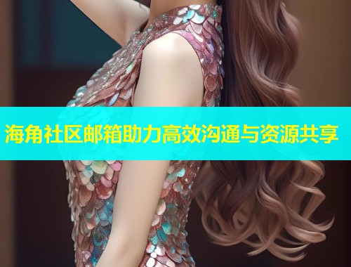 海角社区邮箱助力高效沟通与资源共享