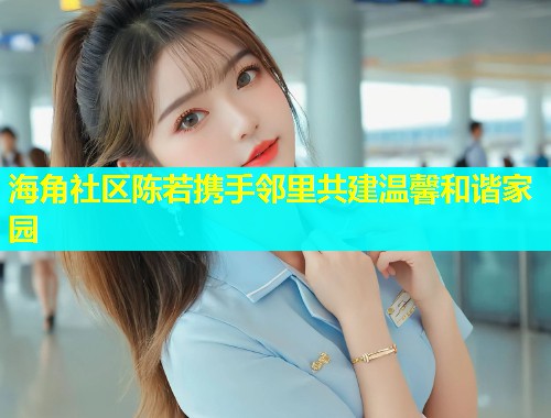 海角社区陈若携手邻里共建温馨和谐家园