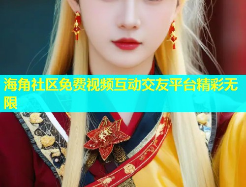 海角社区免费视频互动交友平台精彩无限  第2张