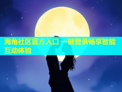 海角社区官方入口 一键登录畅享智能互动体验