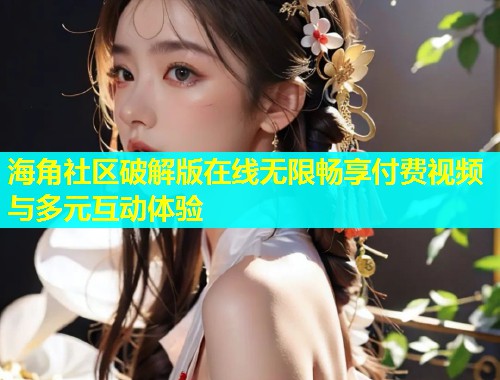 海角社区破解版在线无限畅享付费视频与多元互动体验  第1张
