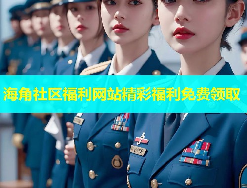 海角社区福利网站精彩福利免费领取