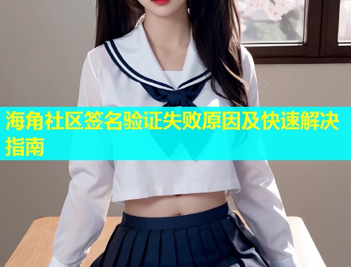 海角社区签名验证失败原因及快速解决指南  第2张