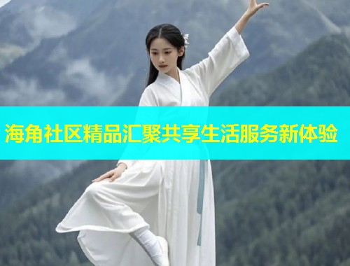 海角社区精品汇聚共享生活服务新体验