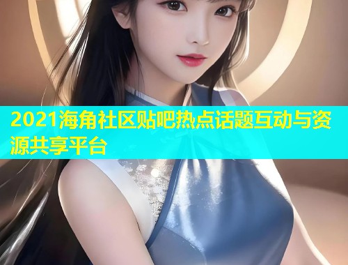 2021海角社区贴吧热点话题互动与资源共享平台