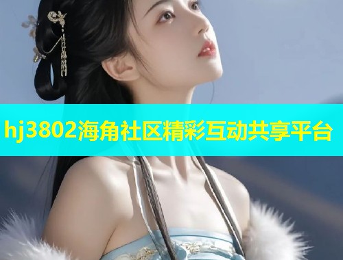 hj3802海角社区精彩互动共享平台
