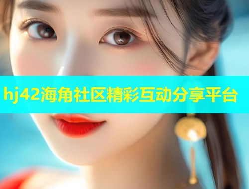hj42海角社区精彩互动分享平台  第2张