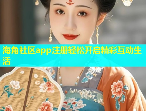 海角社区app注册轻松开启精彩互动生活