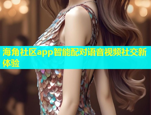 海角社区app智能配对语音视频社交新体验  第2张