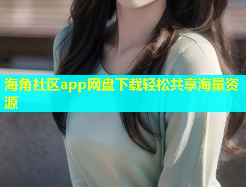 海角社区app网盘下载轻松共享海量资源