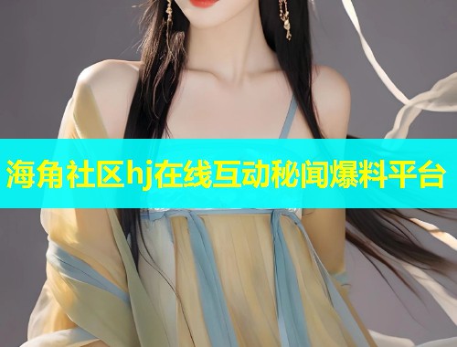 海角社区hj在线互动秘闻爆料平台