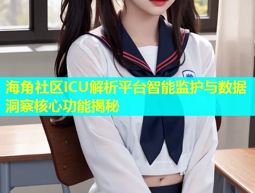海角社区ICU解析平台智能监护与数据洞察核心功能揭秘