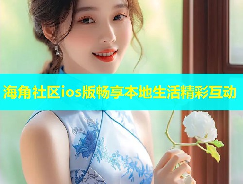 海角社区ios版畅享本地生活精彩互动