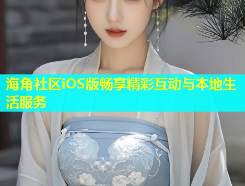 海角社区iOS版畅享精彩互动与本地生活服务