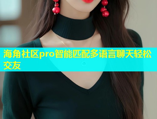 海角社区pro智能匹配多语言聊天轻松交友