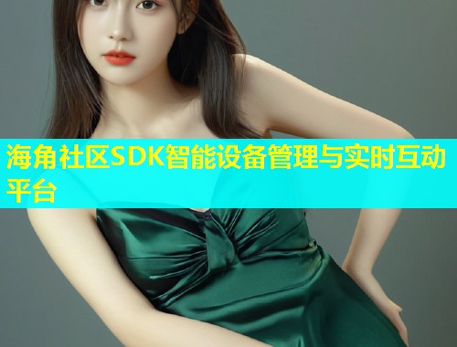 海角社区SDK智能设备管理与实时互动平台