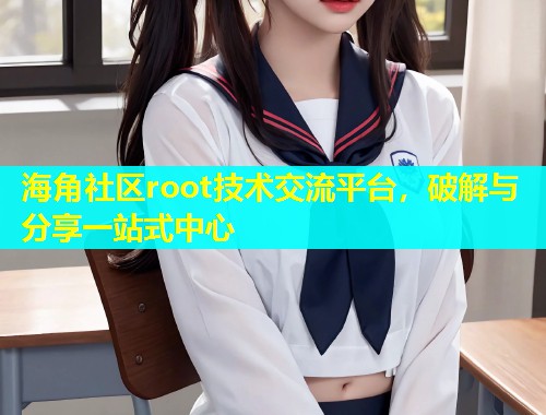 海角社区root技术交流平台，破解与分享一站式中心