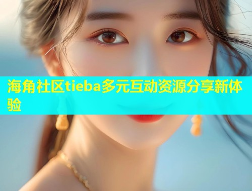 海角社区tieba多元互动资源分享新体验