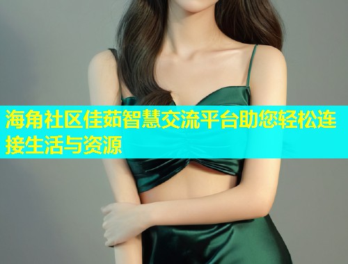 海角社区佳茹智慧交流平台助您轻松连接生活与资源  第2张