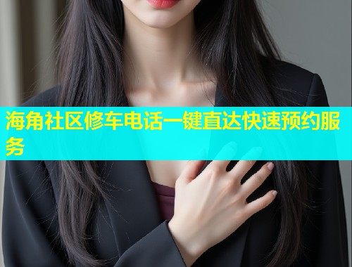 海角社区修车电话一键直达快速预约服务