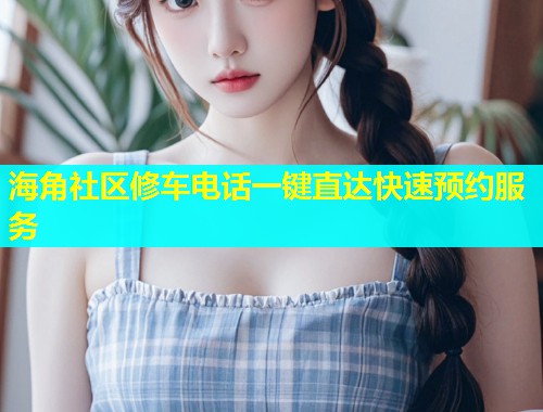 海角社区修车电话一键直达快速预约服务  第2张